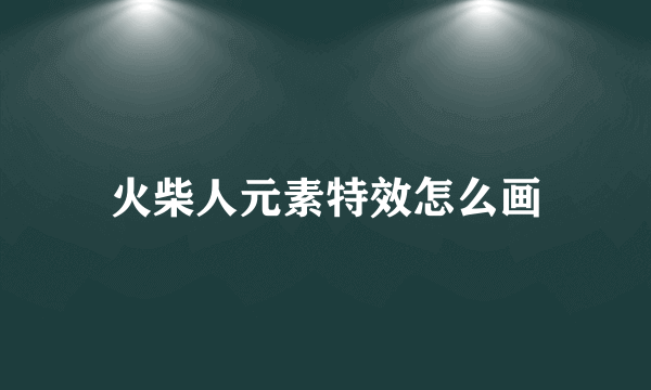 火柴人元素特效怎么画