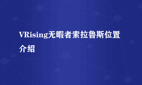 VRising无暇者索拉鲁斯位置介绍