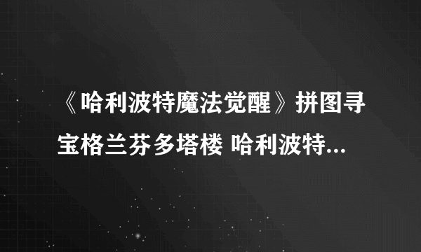 《哈利波特魔法觉醒》拼图寻宝格兰芬多塔楼 哈利波特格兰芬多塔楼在哪