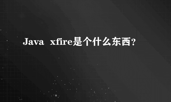 Java  xfire是个什么东西？