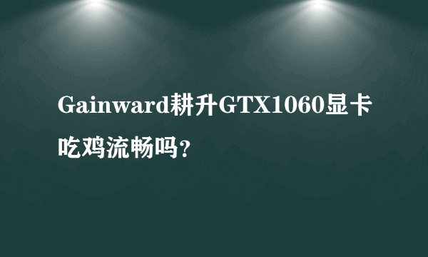 Gainward耕升GTX1060显卡吃鸡流畅吗？