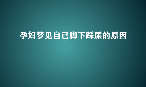 孕妇梦见自己脚下踩屎的原因