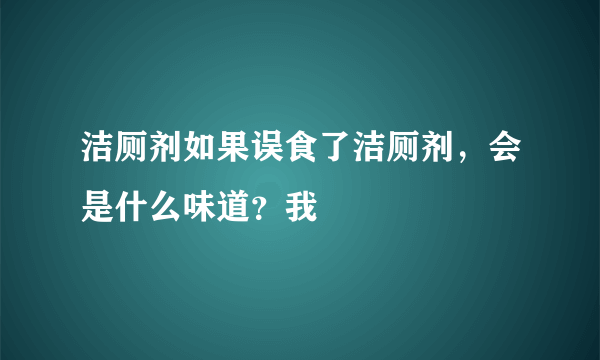 洁厕剂如果误食了洁厕剂，会是什么味道？我