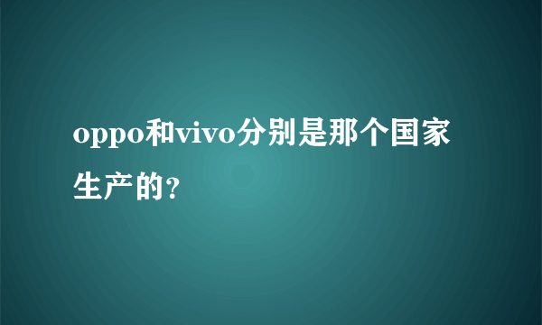 oppo和vivo分别是那个国家生产的？