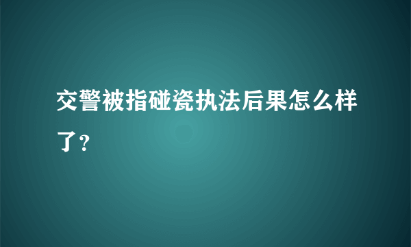 交警被指碰瓷执法后果怎么样了？