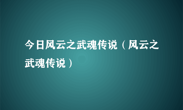 今日风云之武魂传说（风云之武魂传说）