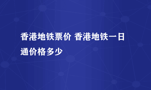 香港地铁票价 香港地铁一日通价格多少