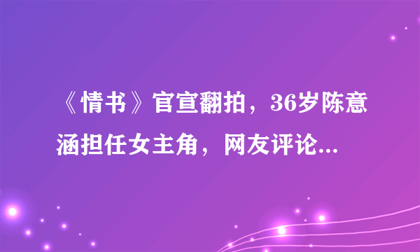 《情书》官宣翻拍，36岁陈意涵担任女主角，网友评论两极分化