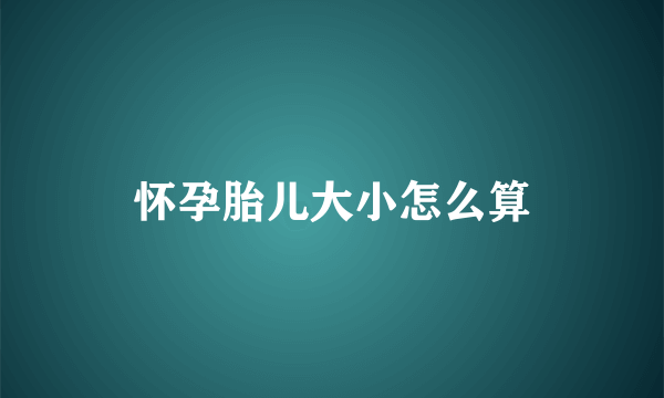 怀孕胎儿大小怎么算