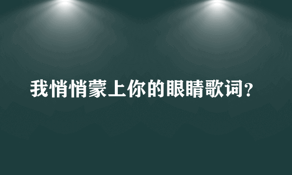 我悄悄蒙上你的眼睛歌词？