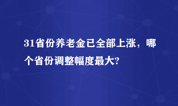 31省份养老金已全部上涨，哪个省份调整幅度最大?