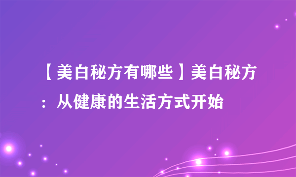 【美白秘方有哪些】美白秘方：从健康的生活方式开始