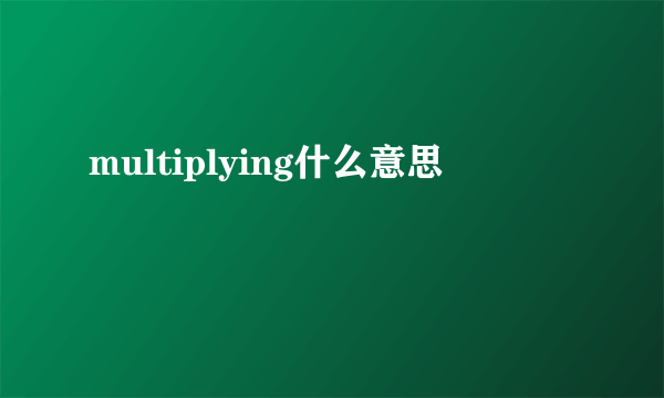 multiplying什么意思