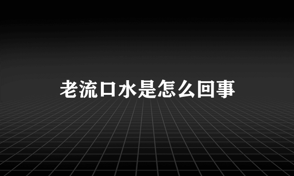 老流口水是怎么回事