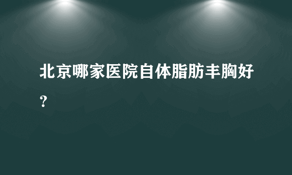 北京哪家医院自体脂肪丰胸好？