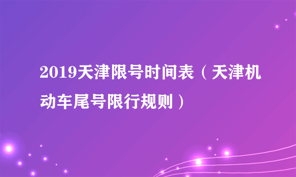 2019天津限号时间表（天津机动车尾号限行规则）