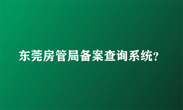 东莞房管局备案查询系统？