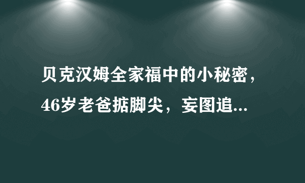 贝克汉姆全家福中的小秘密，46岁老爸掂脚尖，妄图追上儿子身高