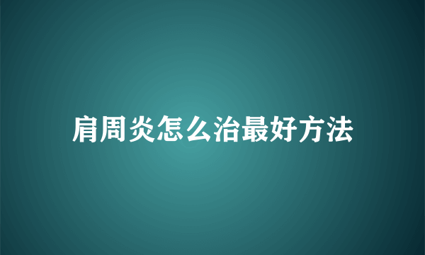 肩周炎怎么治最好方法