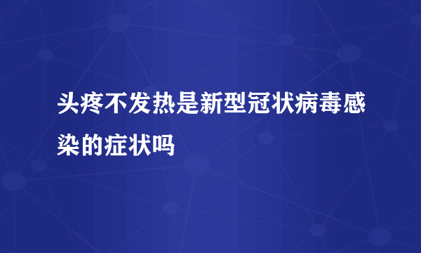 头疼不发热是新型冠状病毒感染的症状吗