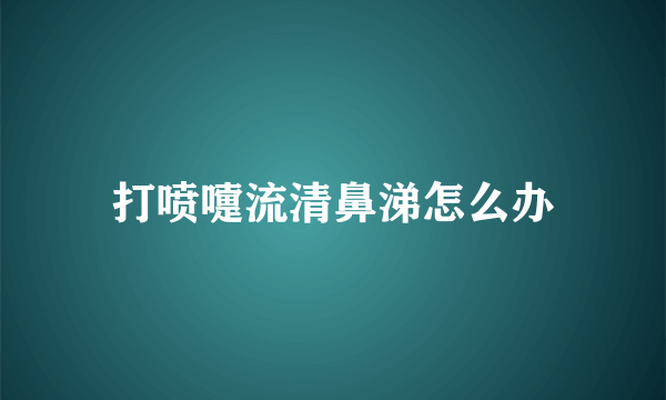 打喷嚏流清鼻涕怎么办