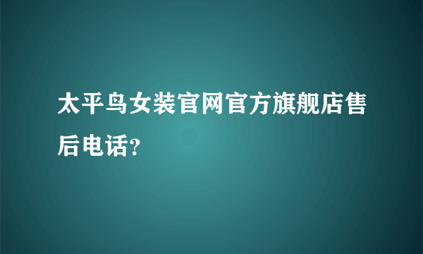 太平鸟女装官网官方旗舰店售后电话？