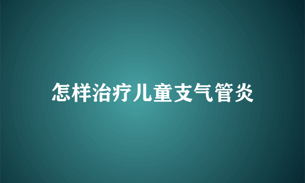 怎样治疗儿童支气管炎