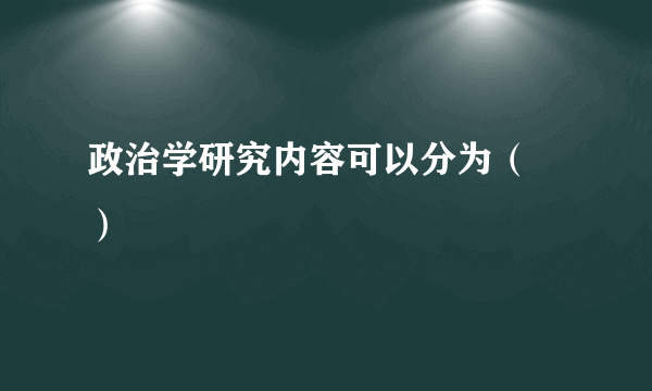 政治学研究内容可以分为（  ）