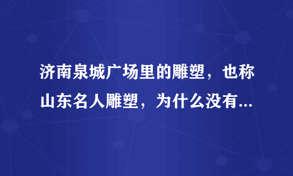 济南泉城广场里的雕塑，也称山东名人雕塑，为什么没有辛弃疾？