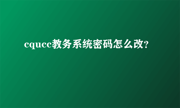 cqucc教务系统密码怎么改？