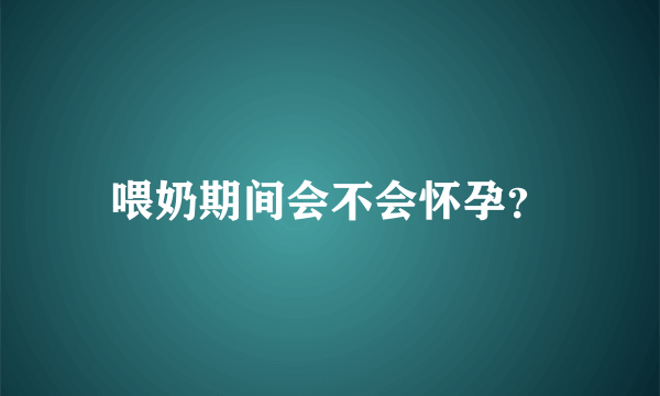 喂奶期间会不会怀孕？