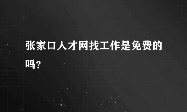 张家口人才网找工作是免费的吗？