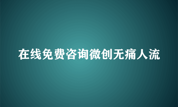 在线免费咨询微创无痛人流