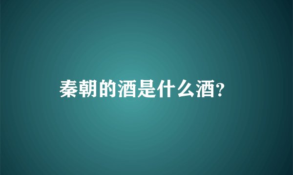 秦朝的酒是什么酒？