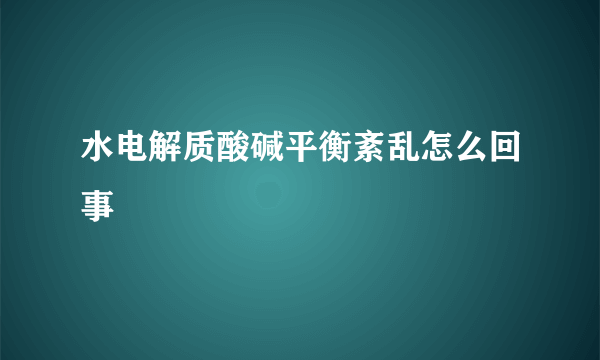 水电解质酸碱平衡紊乱怎么回事