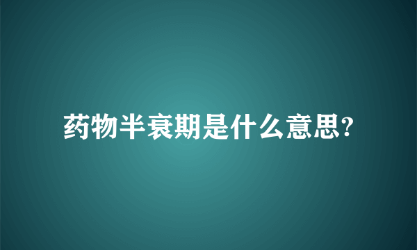 药物半衰期是什么意思?