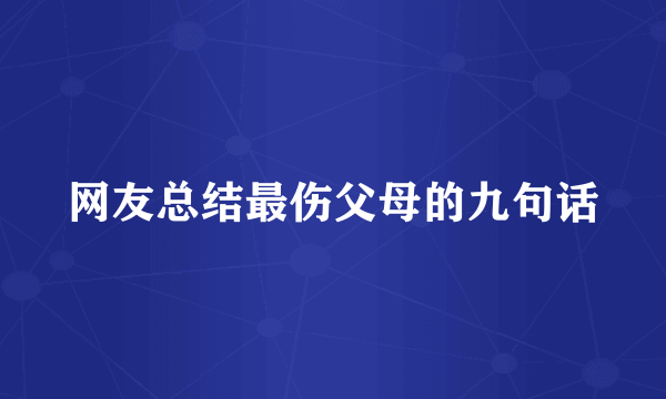 网友总结最伤父母的九句话