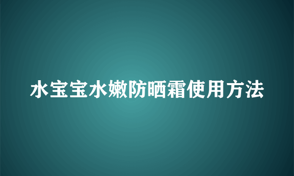 水宝宝水嫩防晒霜使用方法