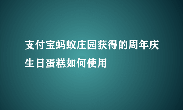 支付宝蚂蚁庄园获得的周年庆生日蛋糕如何使用