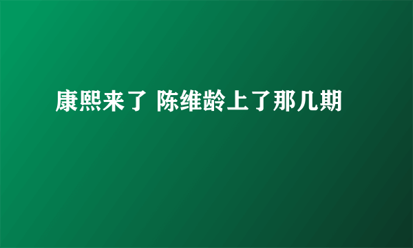 康熙来了 陈维龄上了那几期