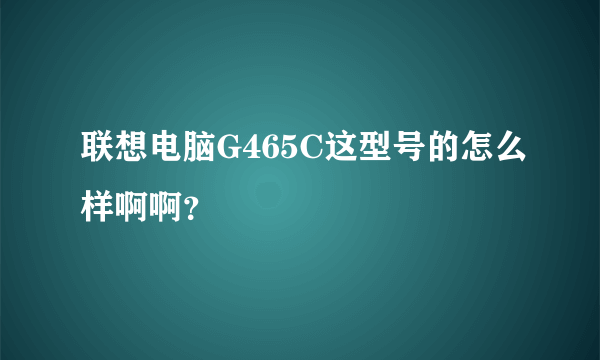 联想电脑G465C这型号的怎么样啊啊？