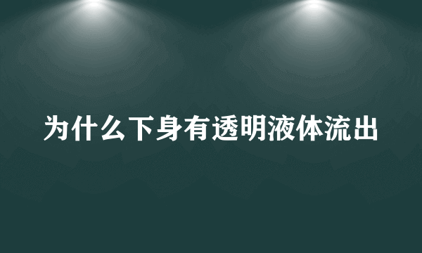 为什么下身有透明液体流出