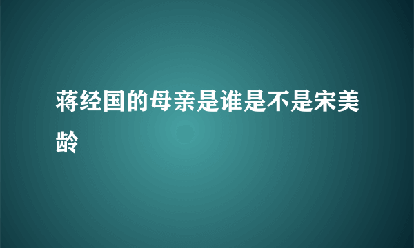 蒋经国的母亲是谁是不是宋美龄