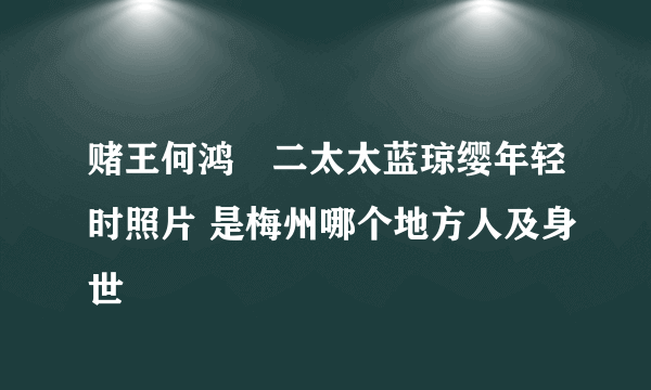 赌王何鸿燊二太太蓝琼缨年轻时照片 是梅州哪个地方人及身世