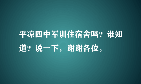 平凉四中军训住宿舍吗？谁知道？说一下，谢谢各位。