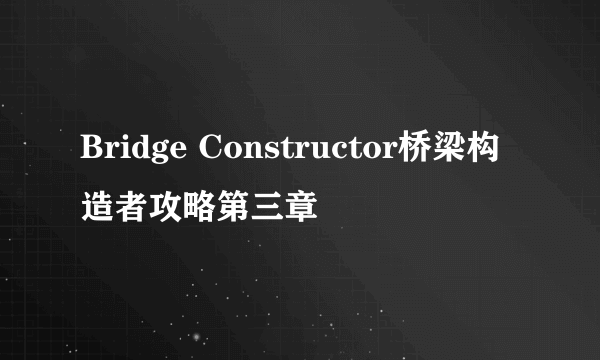 Bridge Constructor桥梁构造者攻略第三章