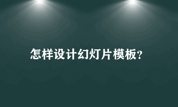 怎样设计幻灯片模板？