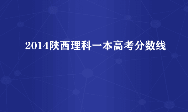 2014陕西理科一本高考分数线