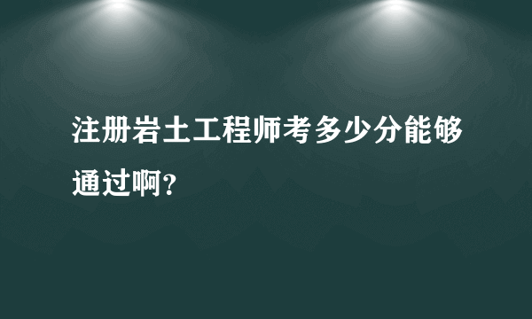 注册岩土工程师考多少分能够通过啊？