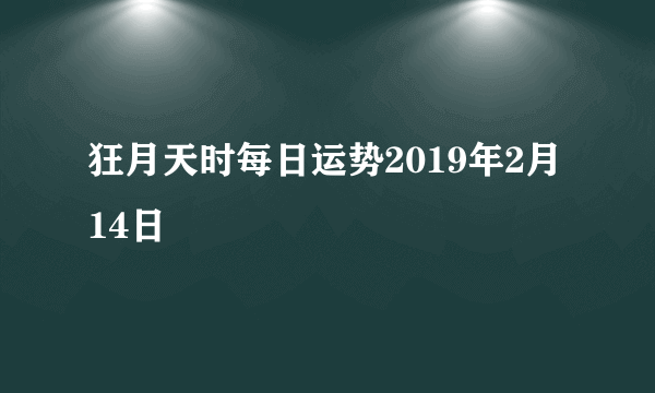 狂月天时每日运势2019年2月14日